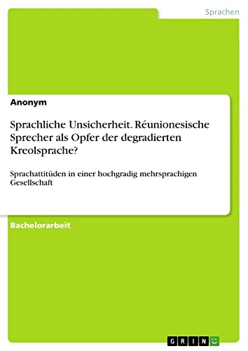 Sprachliche Unsicherheit. Réunionesische Sprecher als Opfer der degradierten Kreolsprache?: Sprachattitüden in einer hochgradig mehrsprachigen Gesellschaft