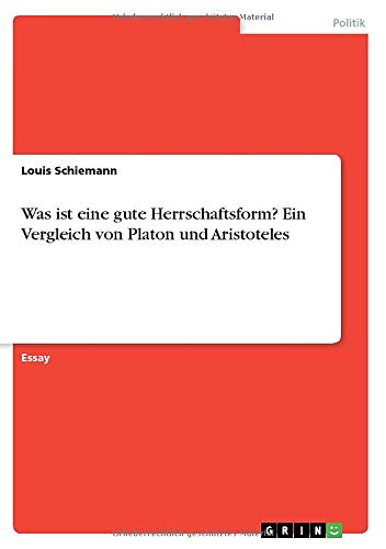Was ist eine gute Herrschaftsform? Ein Vergleich von Platon und Aristoteles
