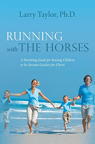 Running with the Horses: A Parenting Guide for Raising Children to be Servant-Leaders for Christ