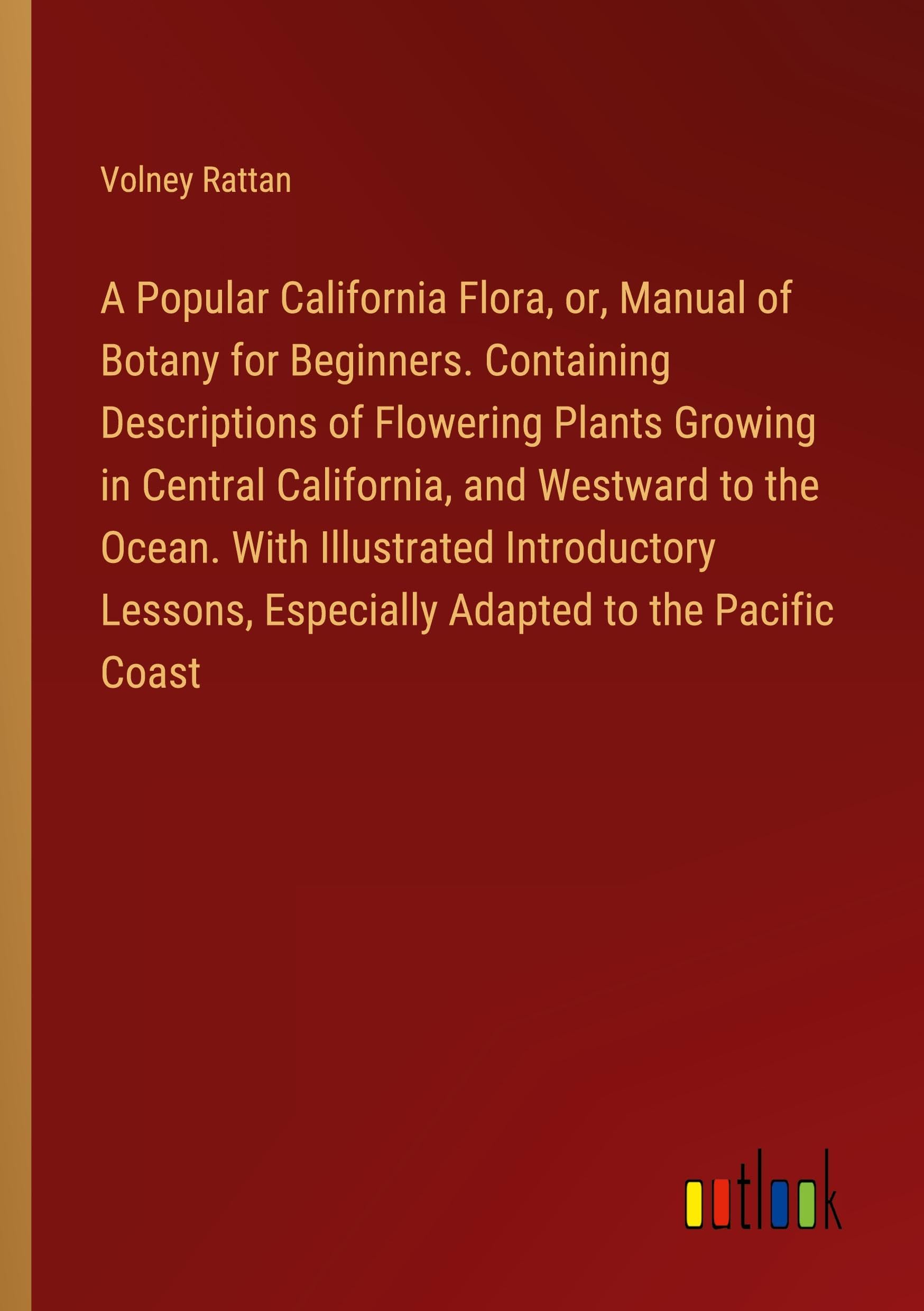 A Popular California Flora, or, Manual of Botany for Beginners. Containing Descriptions of Flowering Plants Growing in Central California, and ... Especially Adapted to the Pacific Coast