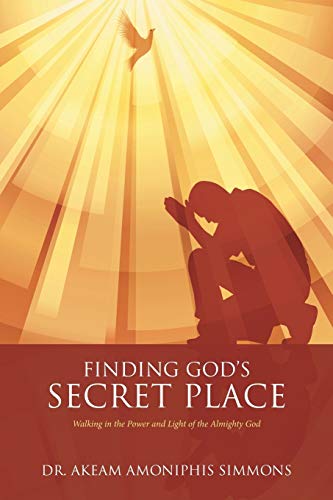 Finding God’s Secret Place: Walking in the Power and Light of the Almighty God
