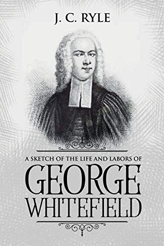 A Sketch of the Life and Labors of George Whitefield: Annotated (Books by J. C. Ryle, Band 8)