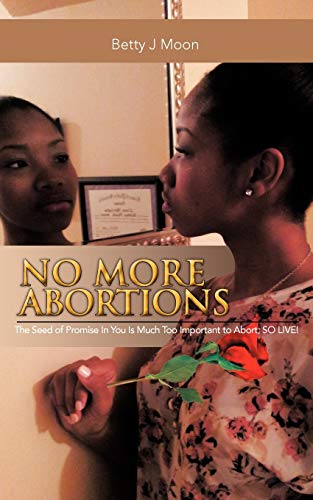 No More Abortions: The Seed of Promise In You Is Much Too Important to Abort; So Live!: The Seed of Purpose Is to Valuable to Abort; So Live!