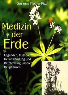 Medizin der Erde: Legenden, Mythen, Heilanwendung und Betrachtung unserer Heilpflanzen