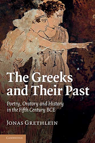 Jonas Grethlein The Greeks And Their Past, Poetry, Oratory And History In The Fifth Century Bce