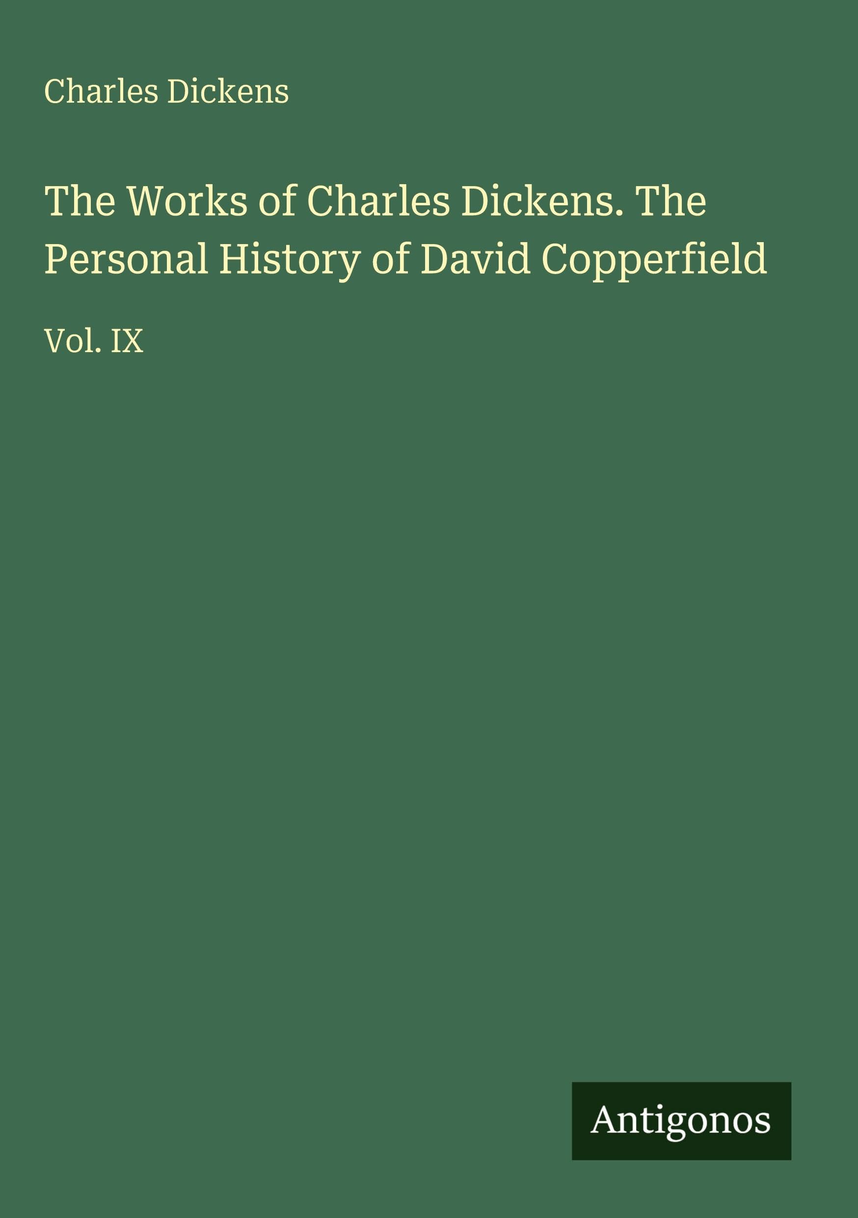 The Works of Charles Dickens. The Personal History of David Copperfield: Vol. IX