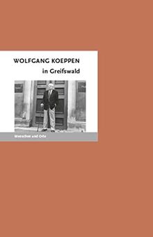Wolfgang Koeppen in Greifswald (MENSCHEN UND ORTE: Leben und Lebensorte von Schriftstellern und Künstlern)