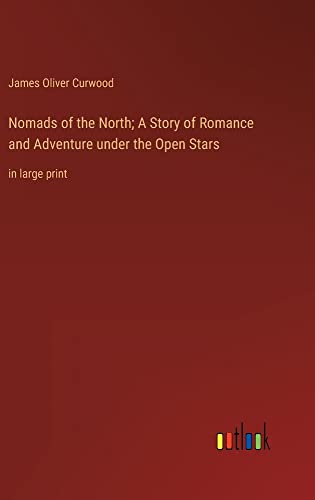 Nomads of the North; A Story of Romance and Adventure under the Open Stars: in large print