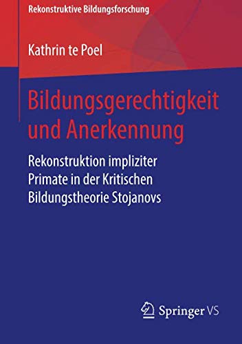 Bildungsgerechtigkeit und Anerkennung: Rekonstruktion impliziter Primate in der Kritischen Bildungstheorie Stojanovs (Rekonstruktive Bildungsforschung, Band 21)