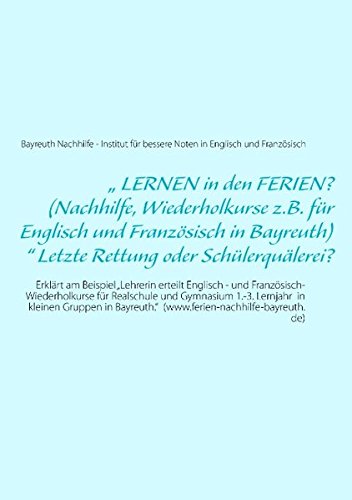 „ LERNEN in den FERIEN? (Nachhilfe, Wiederholkurse z.B. für Englisch und Französisch in Bayreuth)“ Letzte Rettung oder Schülerquälerei?: Erklärt am ... (www.ferien-nachhilfe-bayreuth.de)