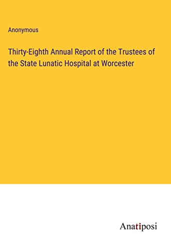 Thirty-Eighth Annual Report of the Trustees of the State Lunatic Hospital at Worcester