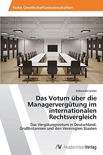 Das Votum über die Managervergütung im internationalen Rechtsvergleich: Das Vergütungsvotum in Deutschland, Großbritannien und den Vereinigten Staaten