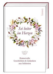 Sei heiter im Herzen: Humorvolle Geschichten & Gedanken aus Schlesien