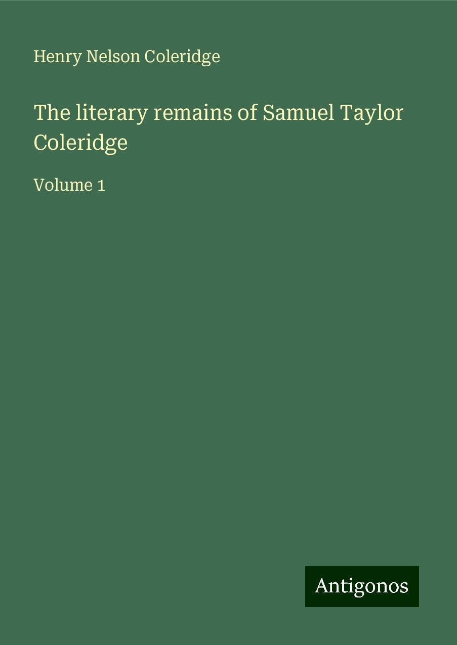 The literary remains of Samuel Taylor Coleridge: Volume 1