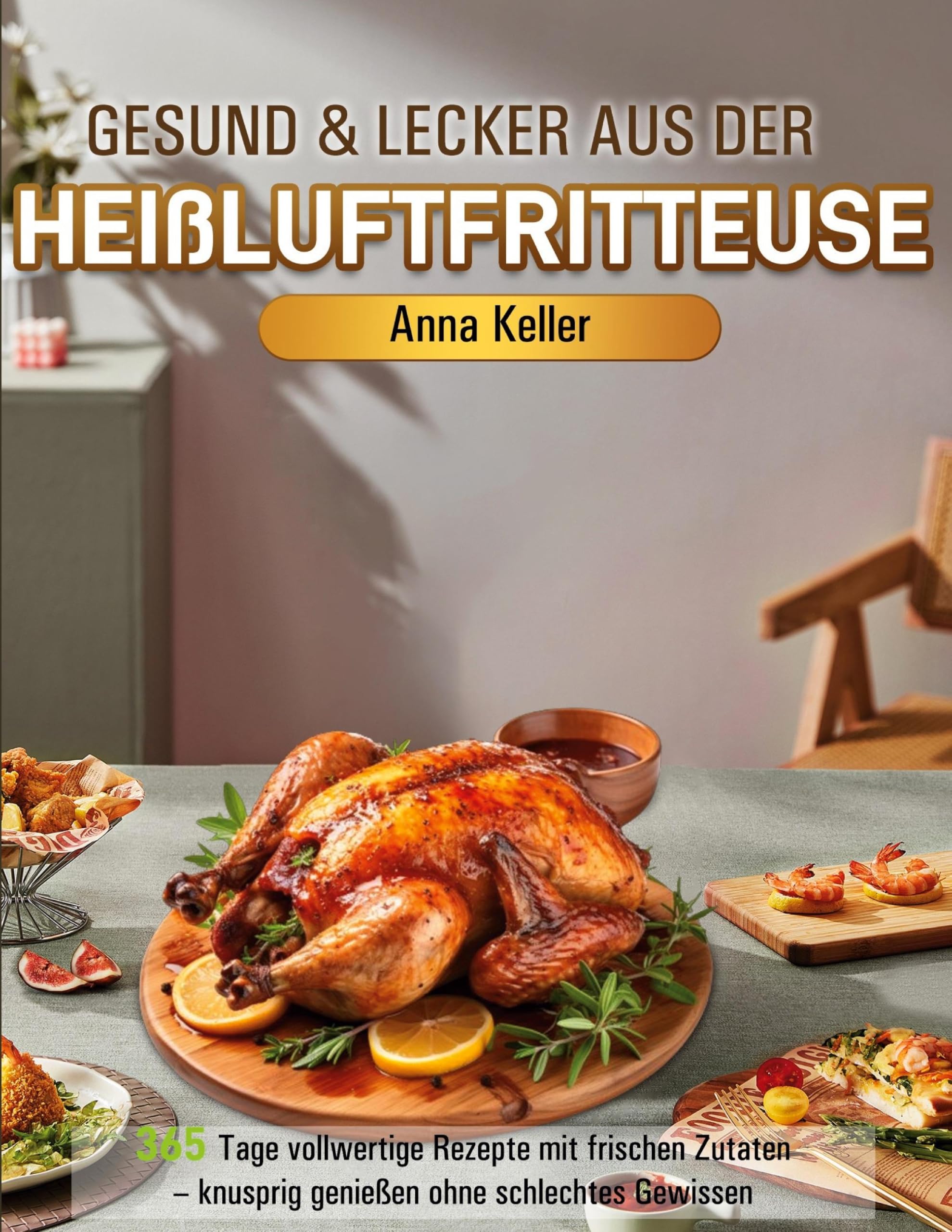 Gesund & Lecker aus der Heißluftfritteuse: 365 Tage vollwertige Rezepte mit frischen Zutaten - knusprig genießen ohne schlechtes Gewissen
