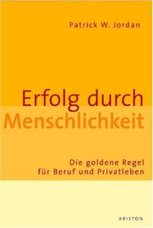 Erfolg durch Menschlichkeit. Die goldene Regel für Beruf und Privatleben