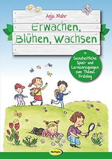Erwachen, Blühen, Wachsen: Ganzheitliche Spiel- und Lernanregungen zum Thema Frühling