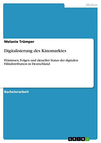 Digitalisierung des Kinomarktes: Prämissen, Folgen und aktueller Status der digitalen Filmdistribution in Deutschland