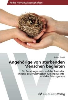 Angehörige von sterbenden Menschen begleiten: Ein Beratungsansatz auf der Basis der   Theorie des systemischen Gleichgewichts   und der Salutogenese