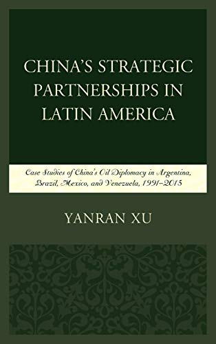 China's Strategic Partnerships in Latin America: Case Studies of China's Oil Diplomacy in Argentina, Brazil, Mexico, and Venezuela, 1991-2015