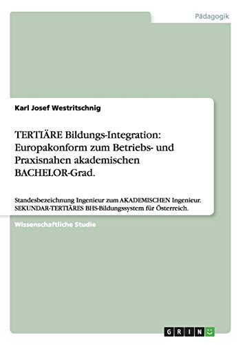 TERTIÄRE Bildungs-Integration: Europakonform zum Betriebs- und Praxisnahen akademischen BACHELOR-Grad.: Standesbezeichnung Ingenieur zum AKADEMISCHEN ... BHS-Bildungssystem für Österreich.