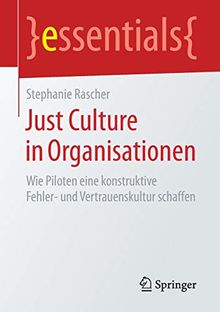 Just Culture in Organisationen: Wie Piloten eine konstruktive Fehler- und Vertrauenskultur schaffen (essentials)