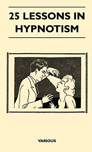25 Lessons in Hypnotism - Being the Most Perfect, Complete, Easily Learned and Comprehensive Course in the World.: Embracing the Science of Magnetic ... Animal Magnetism, thought transference,