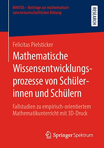 Mathematische Wissensentwicklungsprozesse von Schülerinnen und Schülern: Fallstudien zu empirisch-orientiertem Mathematikunterricht mit 3D-Druck ... mathematisch-naturwissenschaftlichen Bildung)
