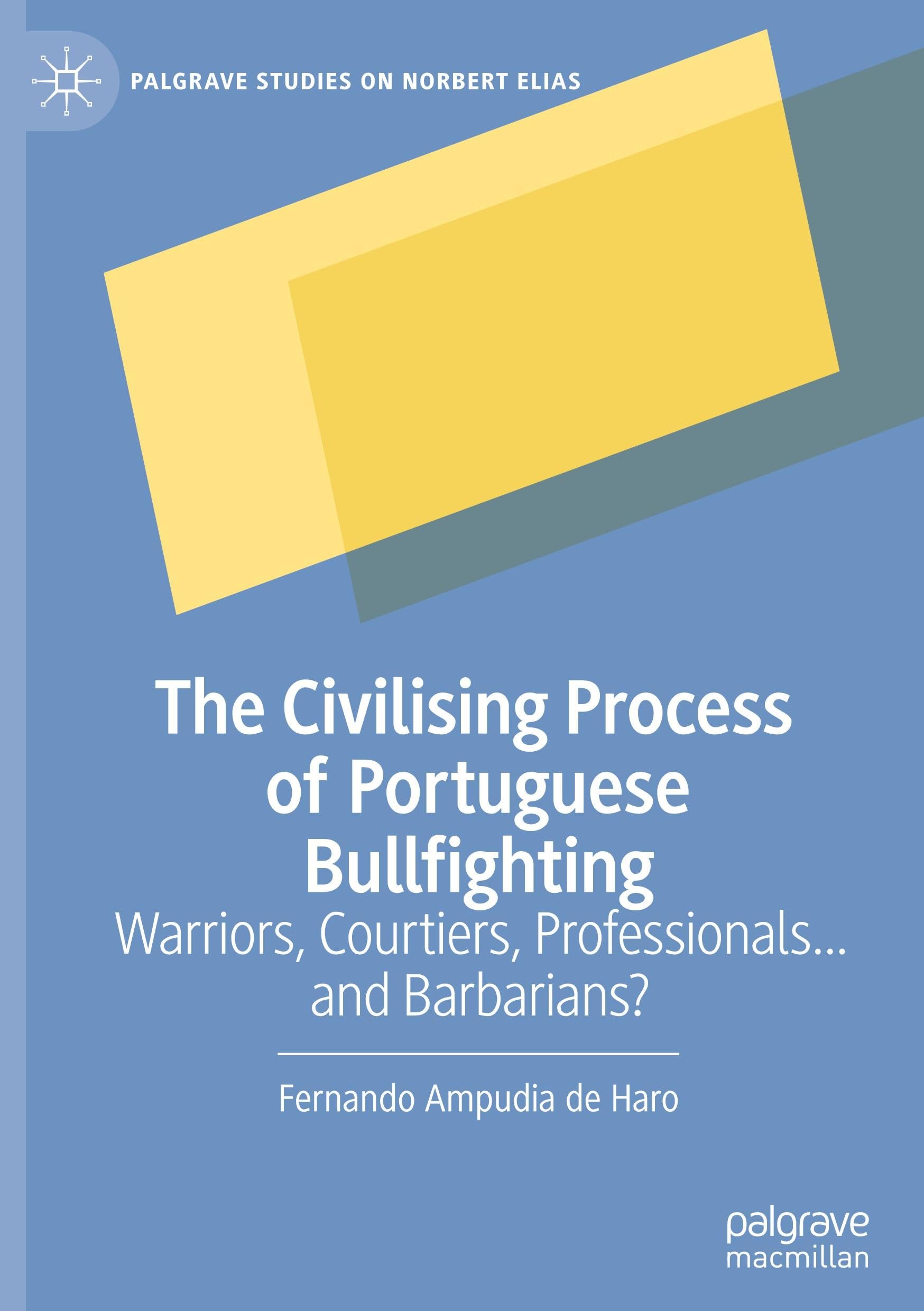 The Civilising Process of Portuguese Bullfighting: Warriors, Courtiers, Professionals...and Barbarians? (Palgrave Studies on Norbert Elias)