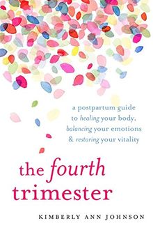 The Fourth Trimester: A Postpartum Guide to Healing Your Body, Balancing Your Emotions, and Restoring Your Vitality