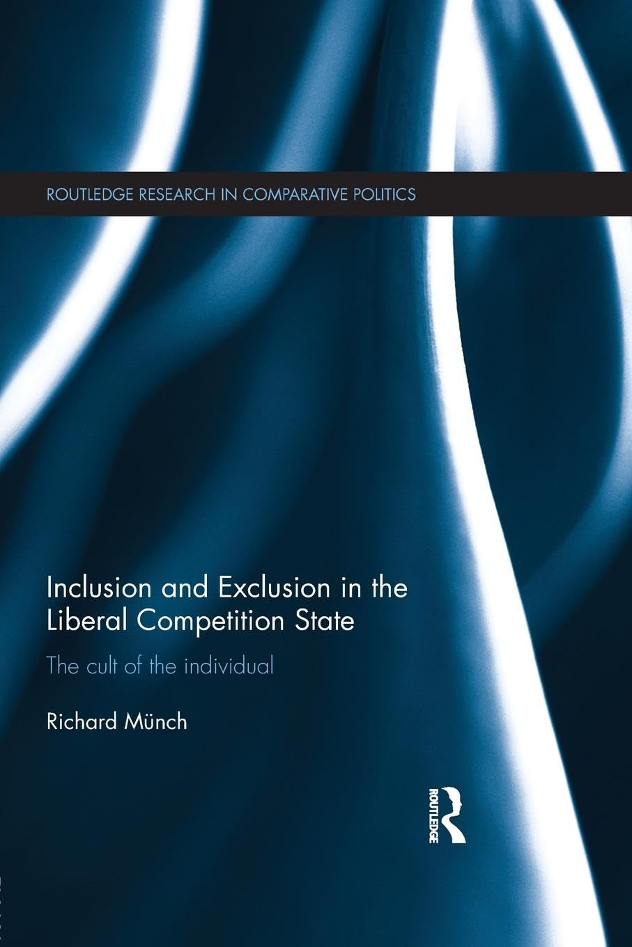 Inclusion and Exclusion in the Liberal Competition State: The Cult of the Individual (Routledge Research in Comparative Politics, 46, Band 46)