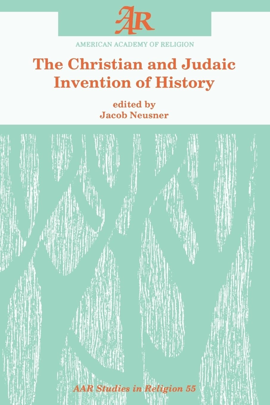 The Christian And Judaic Invention Of History (Studies In Religion / American Acacemy Of Religion) (Aar Studies in Religion Series, 55, Band 55)
