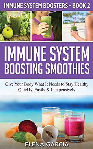 Immune System Boosting Smoothies: Give Your Body What It Needs to Stay Healthy - Quickly, Easily & Inexpensively (Immune System Boosters, Band 2)