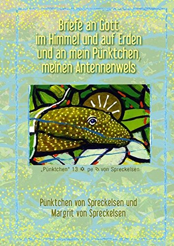 Briefe an Gott im Himmel und auf Erden und an mein Pünktchen, meinen Antennenwels