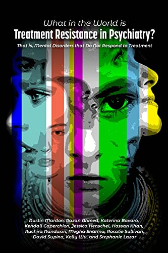 What in the World is Treatment Resistance in Psychiatry?: That is, Mental Disorders that Do Not Respond to Treatment
