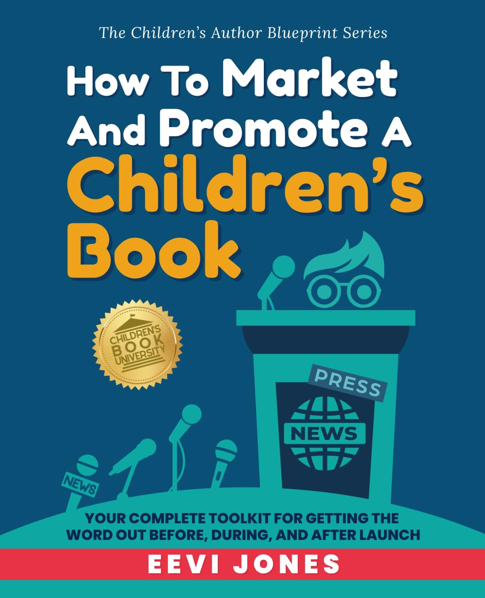 How To Market And Promote A Children's Book: Your Complete Toolkit For Getting The Word Out Before, During, And After Launch (The Children’s Author Blueprint Series)
