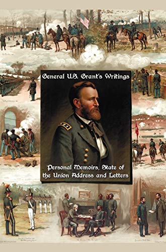 Grant, Ulysses S. General U.S. Grant's Writings (Complete And Unabridged Including His Personal Memoirs, State Of The Union Address And Letters Of Ulysses S. Grant To H