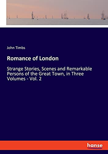 Romance of London: Strange Stories, Scenes and Remarkable Persons of the Great Town, in Three Volumes - Vol. 2