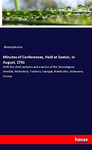 Minutes of Conferences, Held at Easton, in August, 1761: With the chief sachems and warriors of the Onondagoes, Oneidas, Mohickons, Tuteloes, Cayugas, Nanticokes, Delawares, Conoys