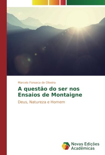 A questão do ser nos Ensaios de Montaigne: Deus, Natureza e Homem