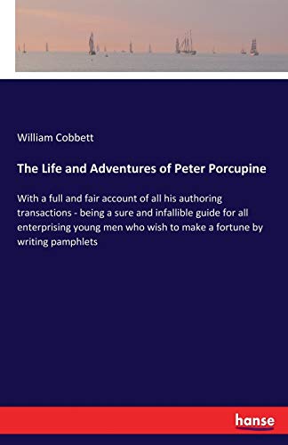 William Cobbett The Life And Adventures Of Peter Porcupine, With A Full And Fair Account Of All His Authoring Transactions - Being A Sure And Infallible Guide For