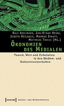 Ökonomien des Medialen: Tausch, Wert und Zirkulation in den Medien- und Kulturwissenschaften (Kultur- und Medientheorie)