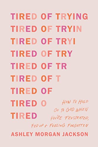 Jackson, Ashley Morgan Tired Of Trying, How To Hold On To God When You’re Frustrated, Fed Up + Feeling Forgotten
