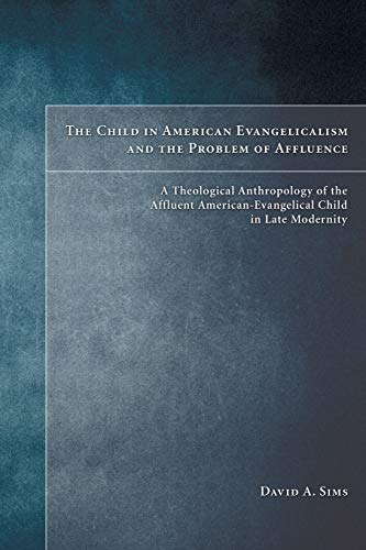The Child in American Evangelicalism and the Problem of Affluence: A Theological Anthropology of the Affluent American-Evangelical Child in Late Modernity