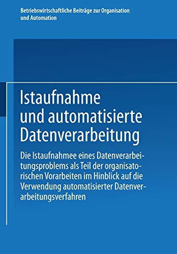 Istaufnahme und automatisierte Datenverarbeitung: Die Istaufnahme eines Datenverarbeitungsproblems als Teil der organisatorischen Vorarbeiten im ... zur Organisation und Automation, 15, Band 15)