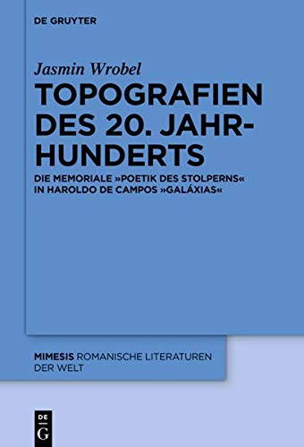 Topografien des 20. Jahrhunderts: Die memoriale Poetik des Stolperns in Haroldo de Campos' «Galáxias» (Mimesis, Band 82)