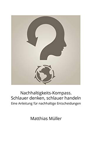 Nachhaltigkeits-Kompass. Schlauer denken, schlauer handeln: Ein Werkbuch für nachhaltige Entscheidungen