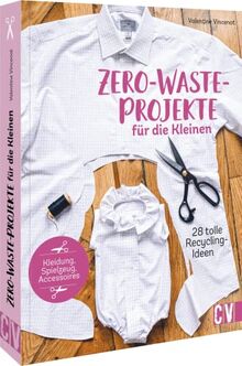 Upcycling – Zero-Waste-Projekte für die Kleinen: 28 tolle Recycling-Ideen für Spielzeug, Kleidung und Co