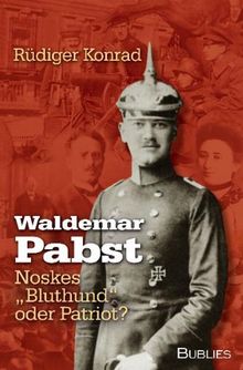 Waldemar Pabst. Noskes "Bluthund" oder Patriot?