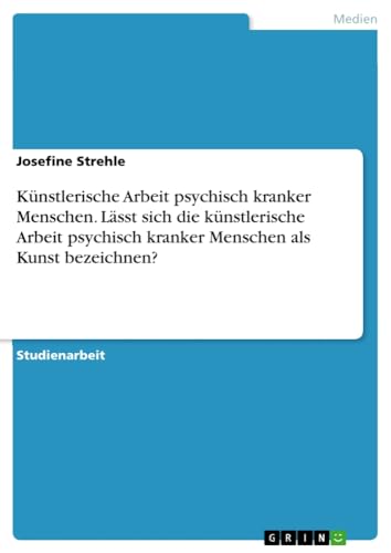 Künstlerische Arbeit psychisch kranker Menschen. Lässt sich die künstlerische Arbeit psychisch kranker Menschen als Kunst bezeichnen?